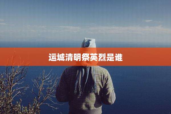 运城清明祭英烈是谁