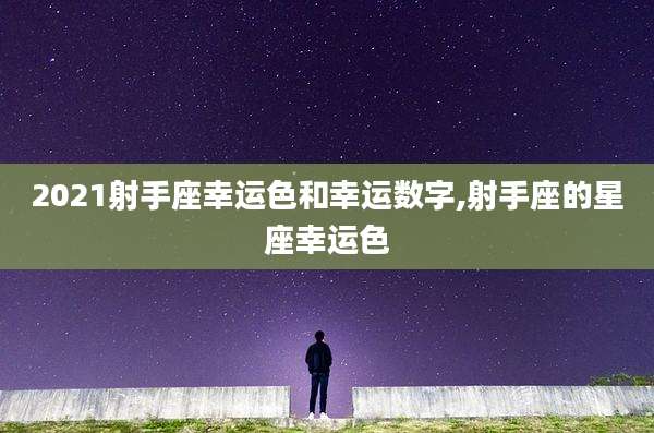 2021射手座幸运色和幸运数字,射手座的星座幸运色