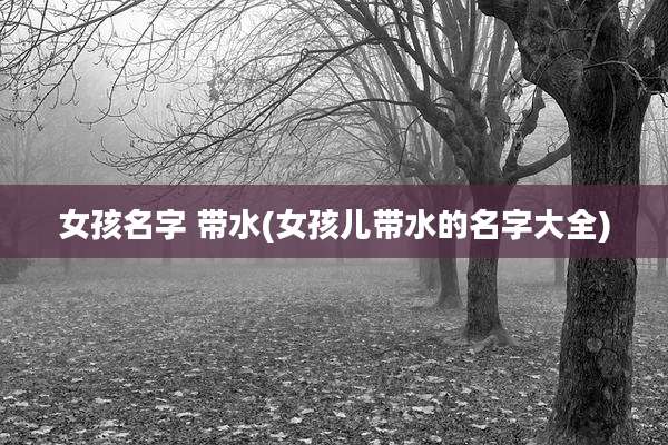 女孩名字 带水(女孩儿带水的名字大全)