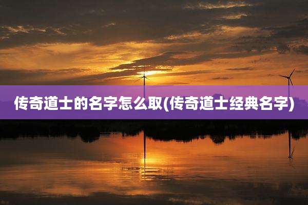 传奇道士的名字怎么取(传奇道士经典名字)
