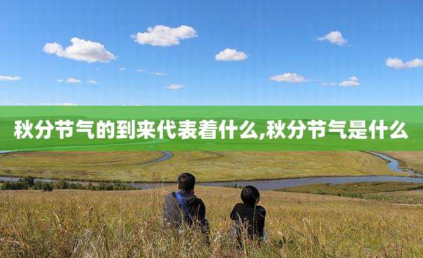 秋分节气的到来代表着什么,秋分节气是什么