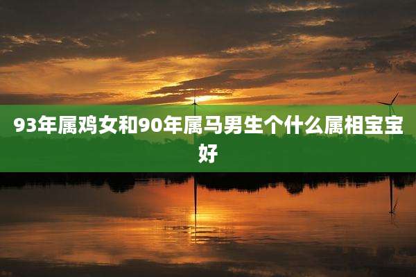93年属鸡女和90年属马男生个什么属相宝宝好