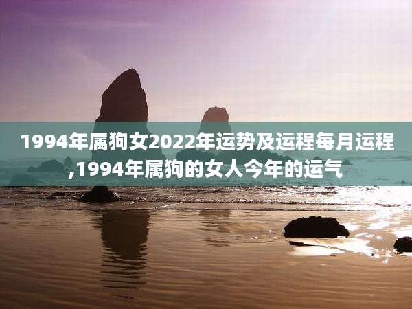 1994年属狗女2022年运势及运程每月运程,1994年属狗的女人今年的运气