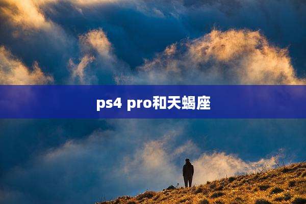 ps4 pro和天蝎座