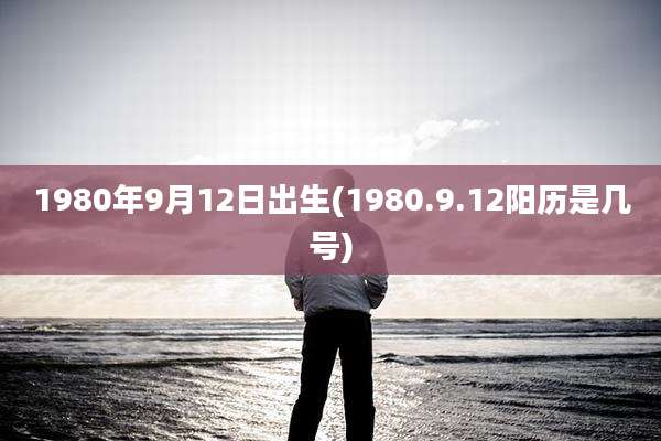 1980年9月12日出生(1980.9.12阳历是几号)