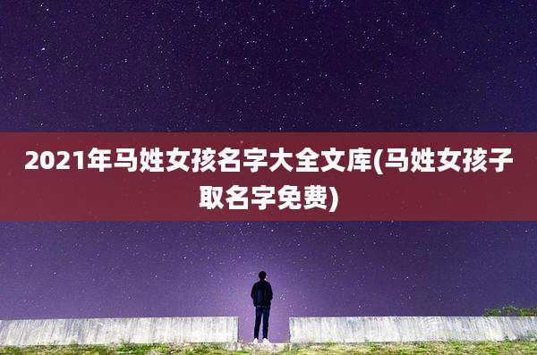 2021年马姓女孩名字大全文库(马姓女孩子取名字免费)