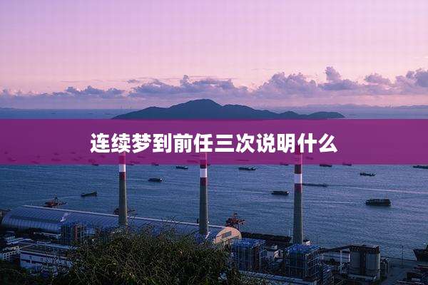 连续梦到前任三次说明什么
