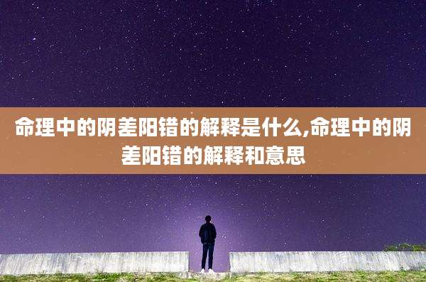 命理中的阴差阳错的解释是什么,命理中的阴差阳错的解释和意思