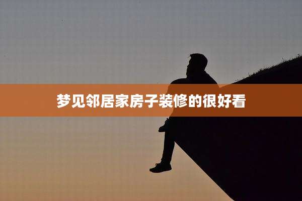 梦见邻居家房子装修的很好看