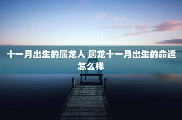 十一月出生的属龙人 属龙十一月出生的命运怎么样