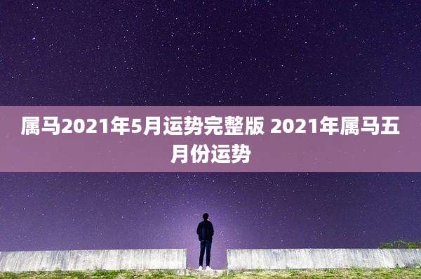 属马2021年5月运势完整版 2021年属马五月份运势