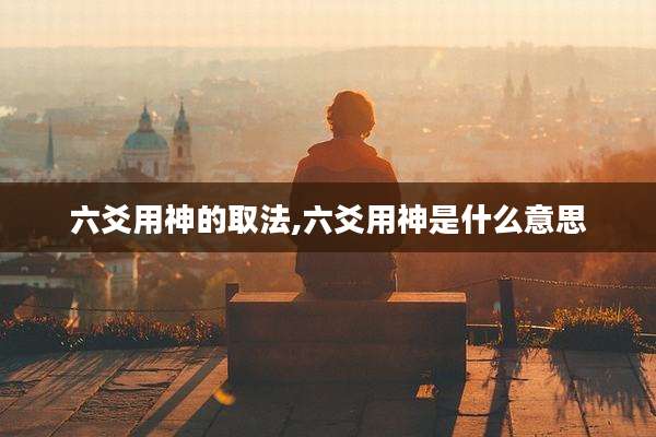 六爻用神的取法,六爻用神是什么意思