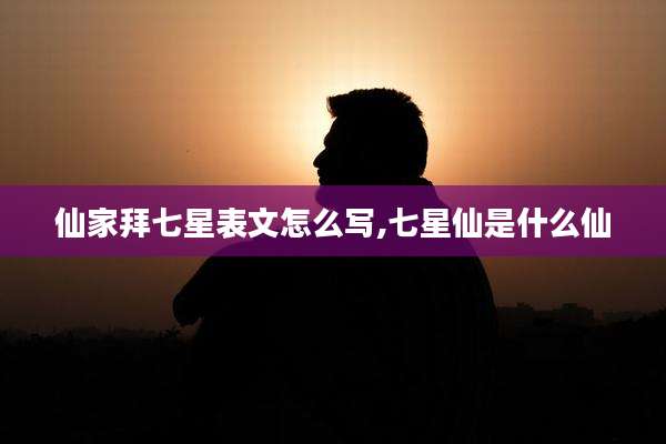 仙家拜七星表文怎么写,七星仙是什么仙