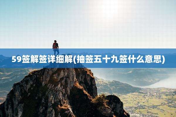 59签解签详细解(抽签五十九签什么意思)