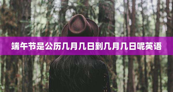 端午节是公历几月几日到几月几日呢英语