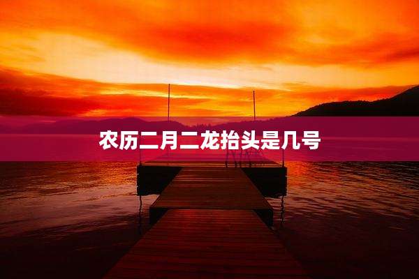 农历二月二龙抬头是几号