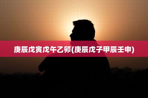 庚辰戊寅戊午乙卯(庚辰戊子甲辰壬申)