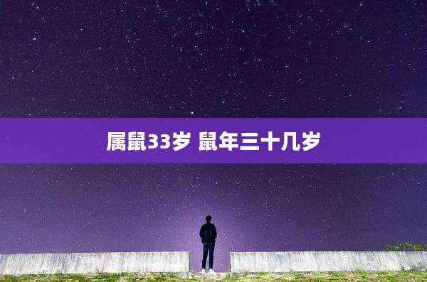 属鼠33岁 鼠年三十几岁