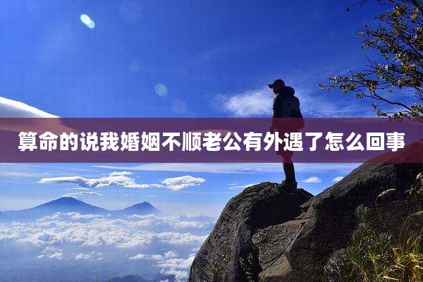 算命的说我婚姻不顺老公有外遇了怎么回事