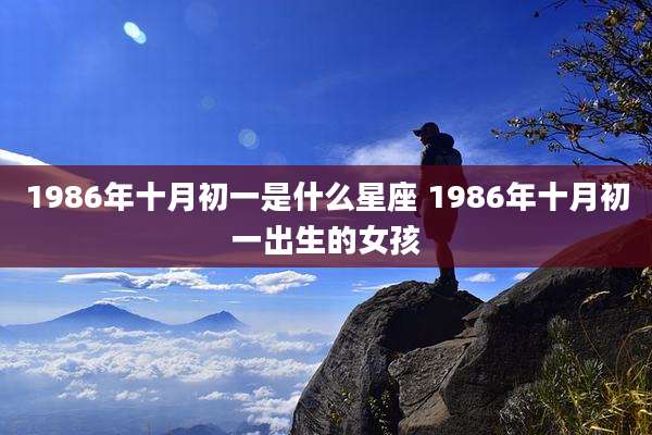 1986年十月初一是什么星座 1986年十月初一出生的女孩