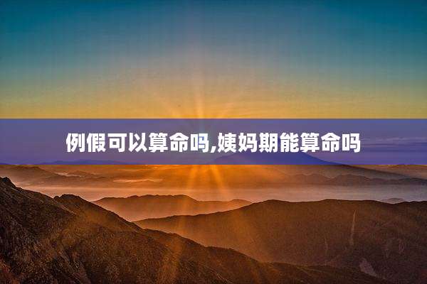 例假可以算命吗,姨妈期能算命吗