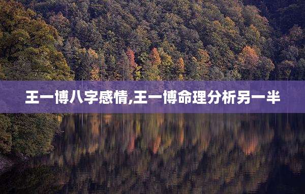 王一博八字感情,王一博命理分析另一半