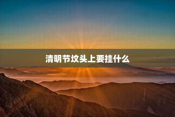 清明节坟头上要挂什么