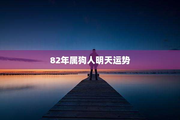 82年属狗人明天运势