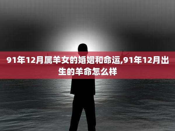 91年12月属羊女的婚姻和命运,91年12月出生的羊命怎么样