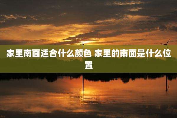 家里南面适合什么颜色 家里的南面是什么位置