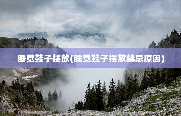 睡觉鞋子摆放(睡觉鞋子摆放禁忌原因)