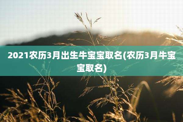 2021农历3月出生牛宝宝取名(农历3月牛宝宝取名)