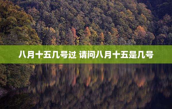 八月十五几号过 请问八月十五是几号