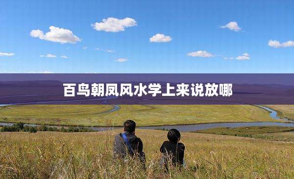 百鸟朝凤风水学上来说放哪