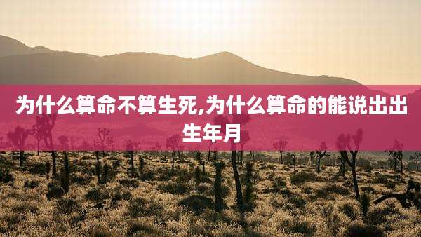 为什么算命不算生死,为什么算命的能说出出生年月
