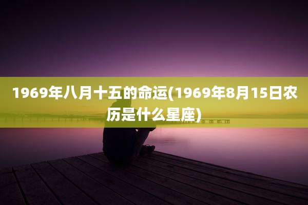 1969年八月十五的命运(1969年8月15日农历是什么星座)