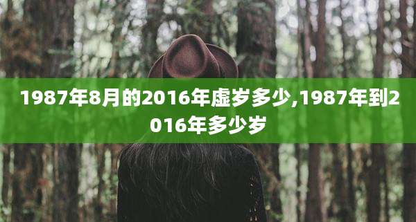 1987年8月的2016年虚岁多少,1987年到2016年多少岁