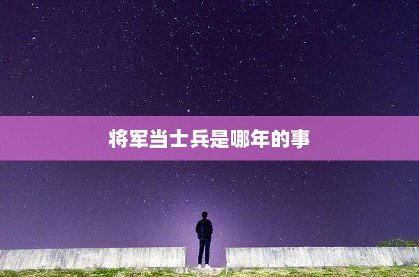 将军当士兵是哪年的事