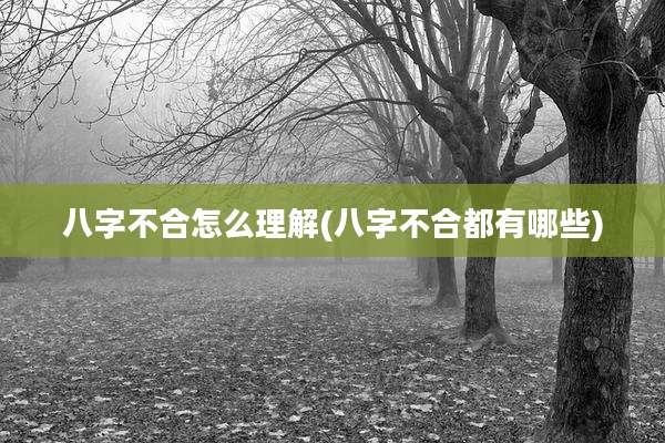八字不合怎么理解(八字不合都有哪些)