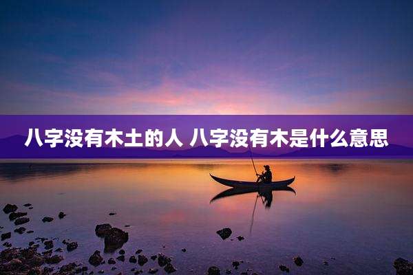 八字没有木土的人 八字没有木是什么意思