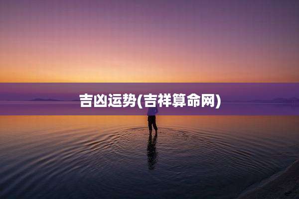 吉凶运势(吉祥算命网)