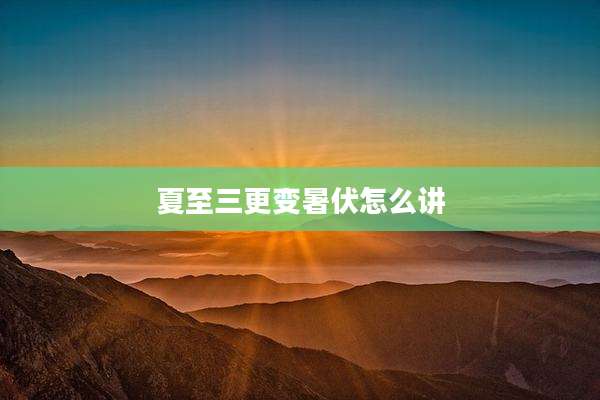 夏至三更变暑伏怎么讲