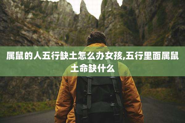 属鼠的人五行缺土怎么办女孩,五行里面属鼠土命缺什么