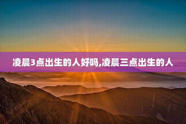 凌晨3点出生的人好吗,凌晨三点出生的人