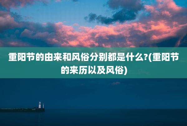 重阳节的由来和风俗分别都是什么?(重阳节的来历以及风俗)