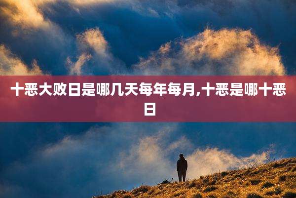 十恶大败日是哪几天每年每月,十恶是哪十恶日