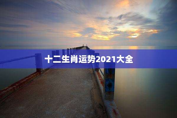 十二生肖运势2021大全