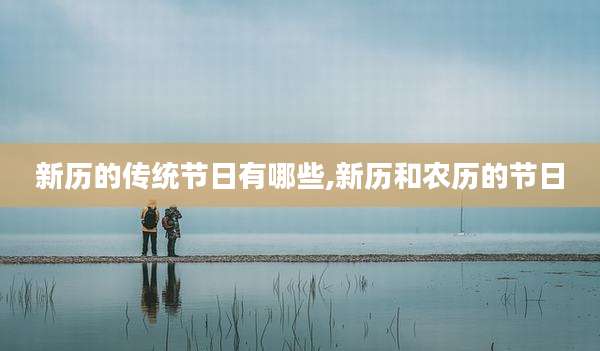新历的传统节日有哪些,新历和农历的节日