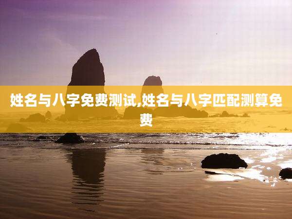 姓名与八字免费测试,姓名与八字匹配测算免费