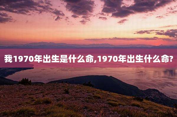 我1970年出生是什么命,1970年出生什么命?